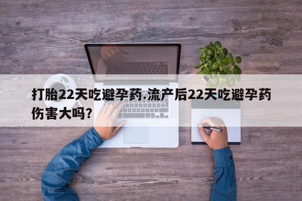 流产药购买方式打胎22天吃避孕药.流产后22天吃避孕药伤害大吗？