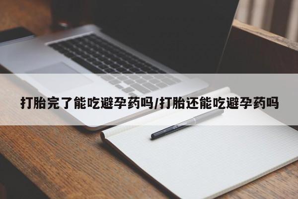 流产药购买方式打胎完了能吃避孕药吗/打胎还能吃避孕药吗