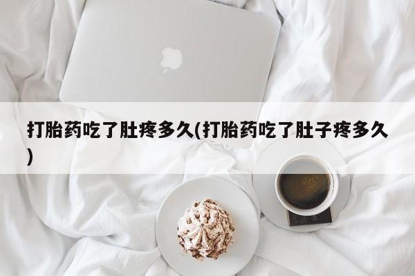流产药购买方式打胎药吃了肚疼多久(打胎药吃了肚子疼多久)