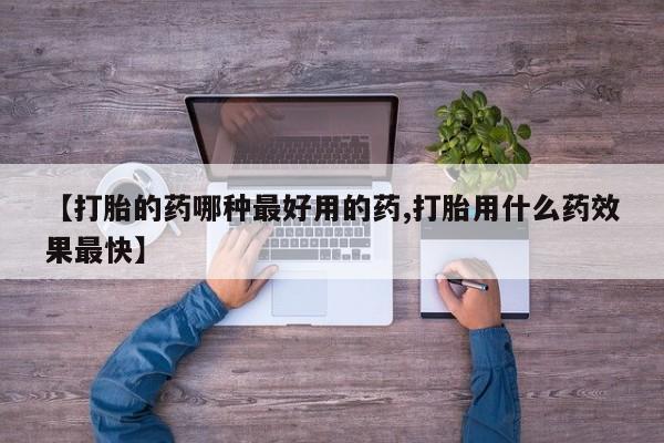 流产药购买方式【打胎的药哪种最好用的药,打胎用什么药效果最快】
