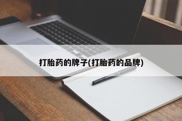 流产药购买方式打胎药的牌子(打胎药的品牌)