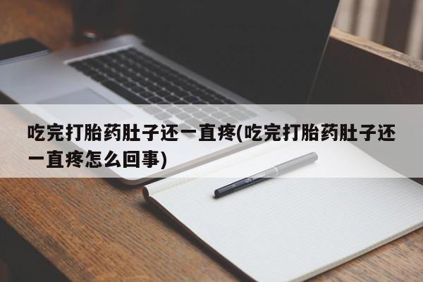 流产药购买方式吃完打胎药肚子还一直疼(吃完打胎药肚子还一直疼怎么回事)