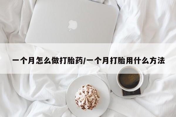 流产药购买方式一个月怎么做打胎药/一个月打胎用什么方法