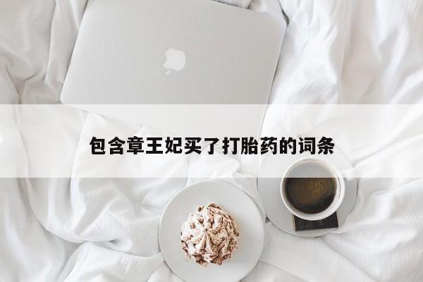 流产药购买方式包含章王妃买了打胎药的词条