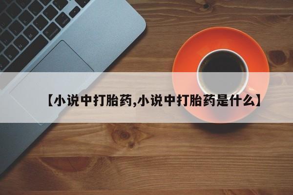流产药购买方式【小说中打胎药,小说中打胎药是什么】