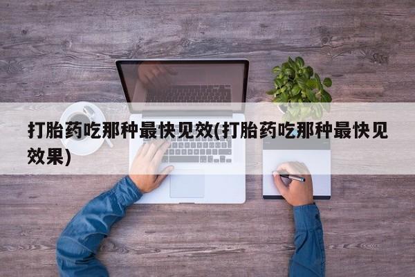 流产药购买方式打胎药吃那种最快见效(打胎药吃那种最快见效果)