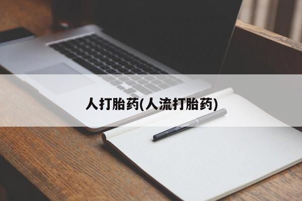 流产药购买方式人打胎药(人流打胎药)