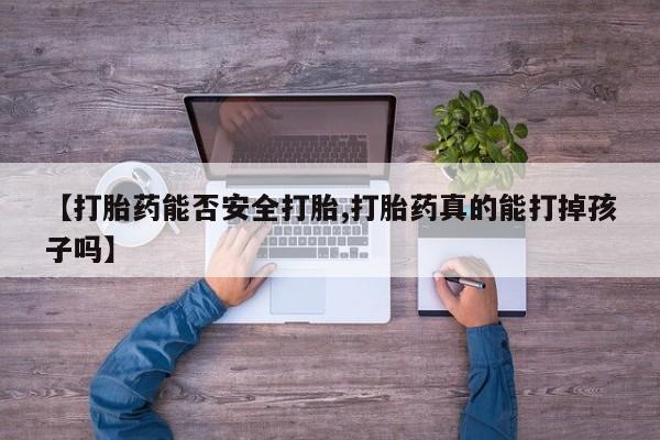 流产药购买方式【打胎药能否安全打胎,打胎药真的能打掉孩子吗】