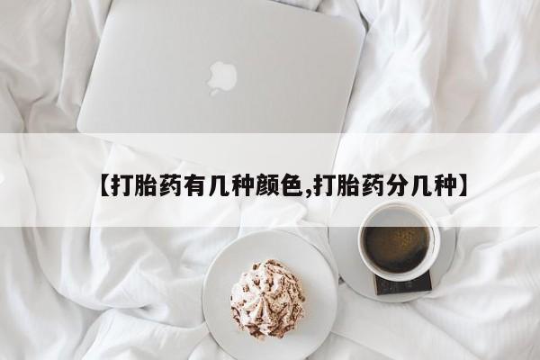 流产药购买方式【打胎药有几种颜色,打胎药分几种】