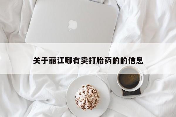 流产药购买方式关于丽江哪有卖打胎药的的信息
