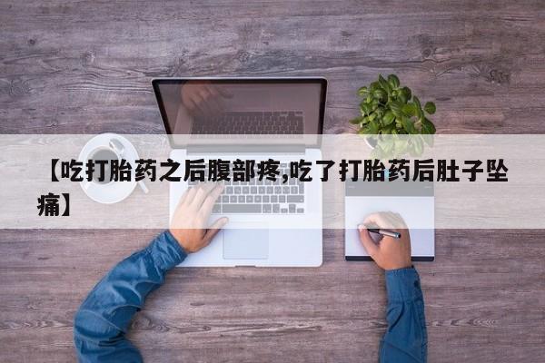 流产药购买方式【吃打胎药之后腹部疼,吃了打胎药后肚子坠痛】