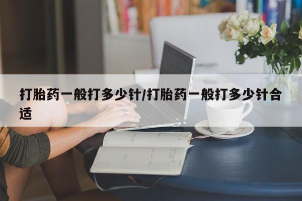 流产药购买方式打胎药一般打多少针/打胎药一般打多少针合适