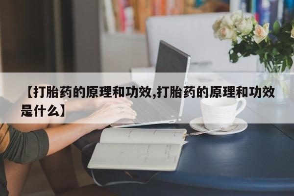 流产药购买方式【打胎药的原理和功效,打胎药的原理和功效是什么】