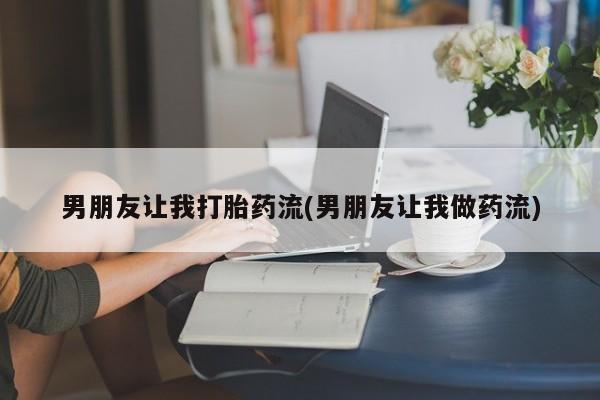 流产药购买方式男朋友让我打胎药流(男朋友让我做药流)