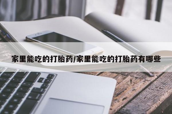 流产药购买方式家里能吃的打胎药/家里能吃的打胎药有哪些