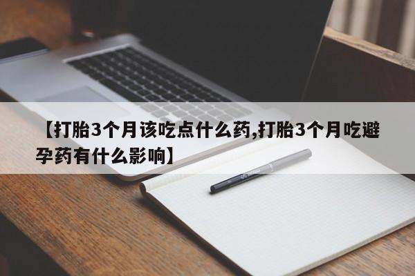 流产药购买方式【打胎3个月该吃点什么药,打胎3个月吃避孕药有什么影响】