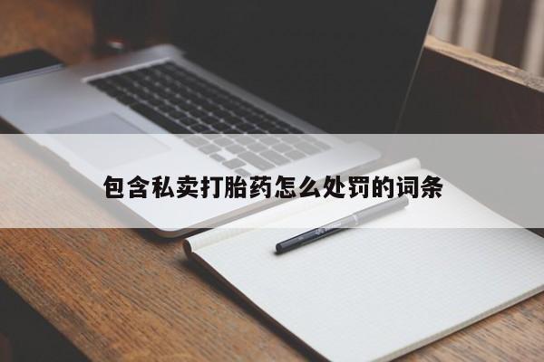 流产药购买方式包含私卖打胎药怎么处罚的词条