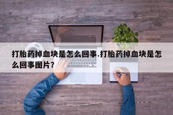 流产药购买方式打胎药掉血块是怎么回事.打胎药掉血块是怎么回事图片？