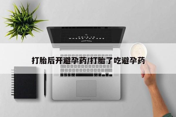 流产药购买方式打胎后开避孕药/打胎了吃避孕药