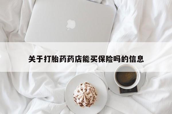 流产药购买方式关于打胎药药店能买保险吗的信息
