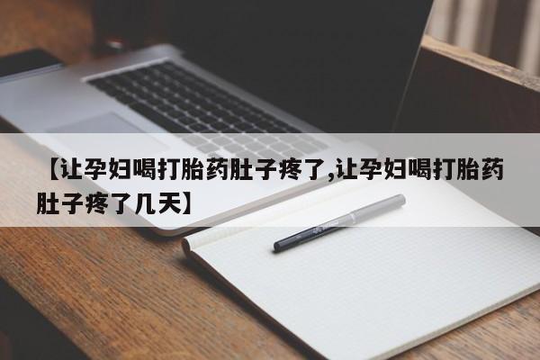 流产药购买方式【让孕妇喝打胎药肚子疼了,让孕妇喝打胎药肚子疼了几天】