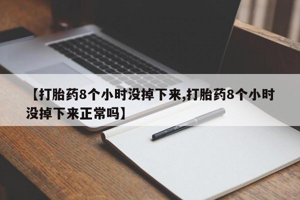 流产药购买方式【打胎药8个小时没掉下来,打胎药8个小时没掉下来正常吗】