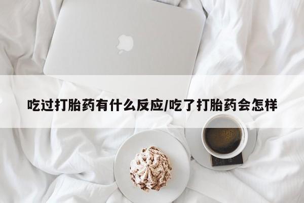 流产药购买方式吃过打胎药有什么反应/吃了打胎药会怎样