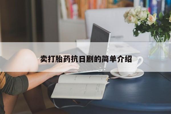 流产药购买方式卖打胎药抗日剧的简单介绍