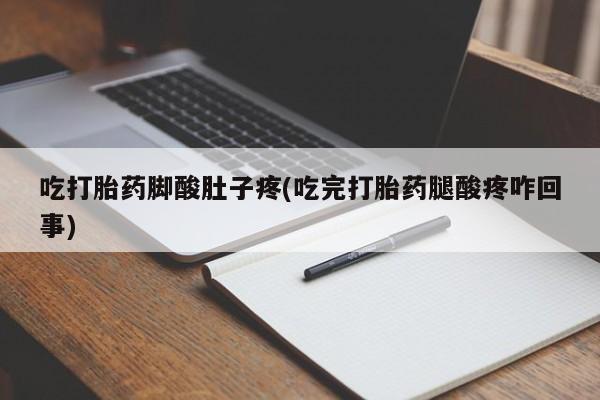 流产药购买方式吃打胎药脚酸肚子疼(吃完打胎药腿酸疼咋回事)