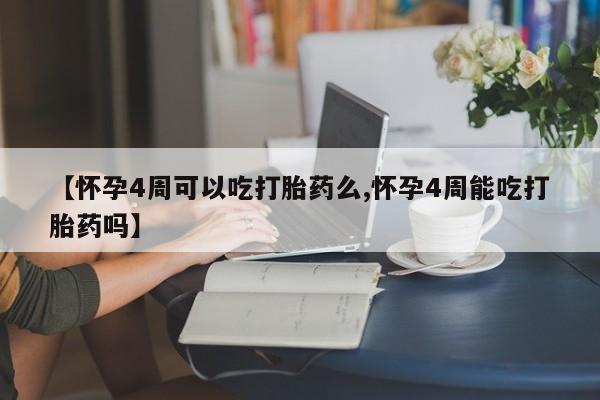 流产药购买方式【怀孕4周可以吃打胎药么,怀孕4周能吃打胎药吗】