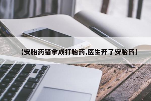 流产药购买方式【安胎药错拿成打胎药,医生开了安胎药】