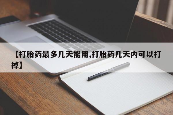 流产药购买方式【打胎药最多几天能用,打胎药几天内可以打掉】