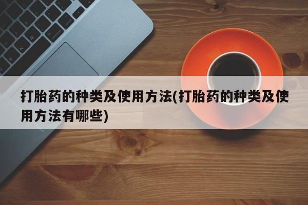流产药购买方式打胎药的种类及使用方法(打胎药的种类及使用方法有哪些)