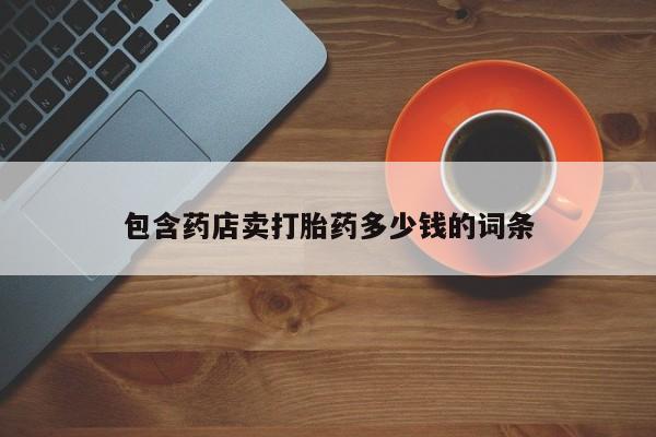 流产药购买方式包含药店卖打胎药多少钱的词条