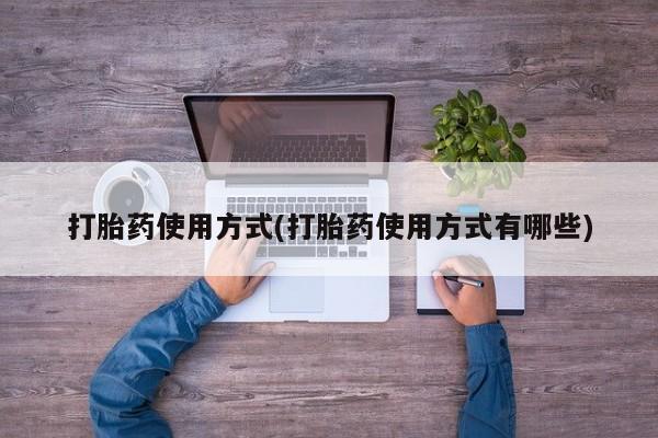 流产药购买方式打胎药使用方式(打胎药使用方式有哪些)