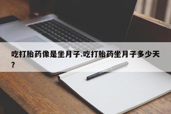 流产药购买方式吃打胎药像是坐月子.吃打胎药坐月子多少天？