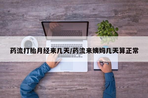 流产药购买方式药流打胎月经来几天/药流来姨妈几天算正常