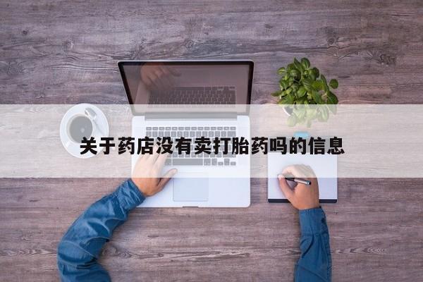 流产药购买方式关于药店没有卖打胎药吗的信息