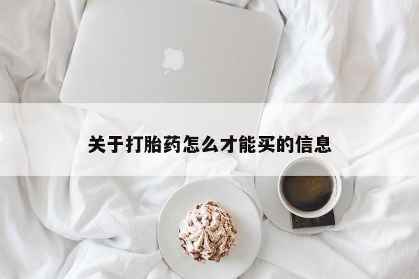 流产药购买方式关于打胎药怎么才能买的信息