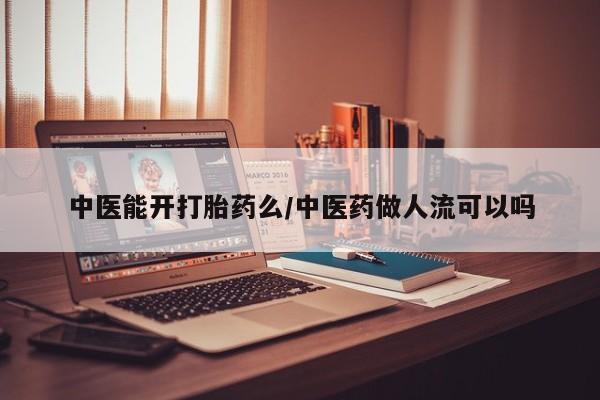 流产药购买方式中医能开打胎药么/中医药做人流可以吗