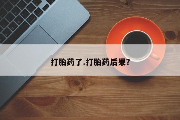 流产药购买方式打胎药了.打胎药后果？