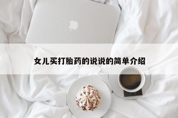 流产药购买方式女儿买打胎药的说说的简单介绍