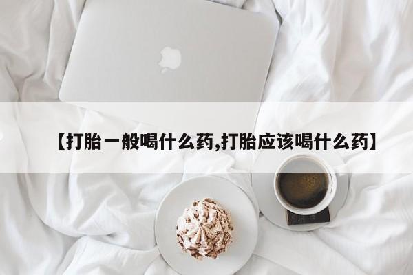 流产药购买方式【打胎一般喝什么药,打胎应该喝什么药】