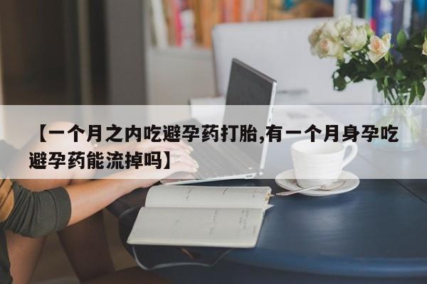 流产药购买方式【一个月之内吃避孕药打胎,有一个月身孕吃避孕药能流掉吗】
