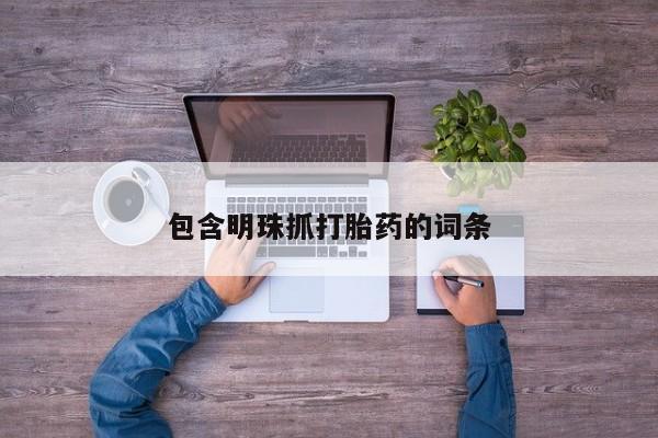 流产药购买方式包含明珠抓打胎药的词条