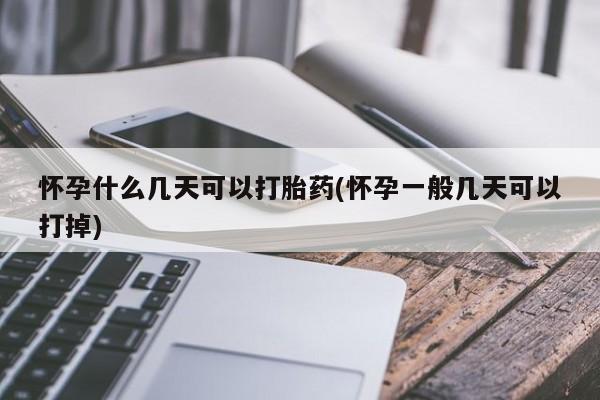 流产药购买方式怀孕什么几天可以打胎药(怀孕一般几天可以打掉)
