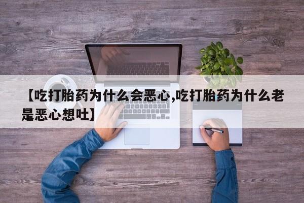 流产药购买方式【吃打胎药为什么会恶心,吃打胎药为什么老是恶心想吐】