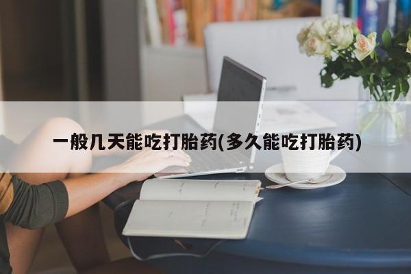 流产药购买方式一般几天能吃打胎药(多久能吃打胎药)