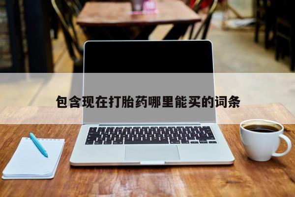 流产药购买方式包含现在打胎药哪里能买的词条