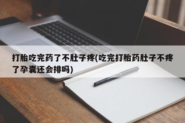 流产药购买方式打胎吃完药了不肚子疼(吃完打胎药肚子不疼了孕囊还会排吗)